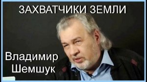 ЗАХВАТЧИКИ ЗЕМЛИ. Владимир Шемшук