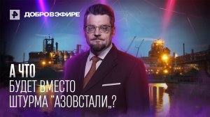 А что будет вместо штурма "Азовстали"? Добров в эфире