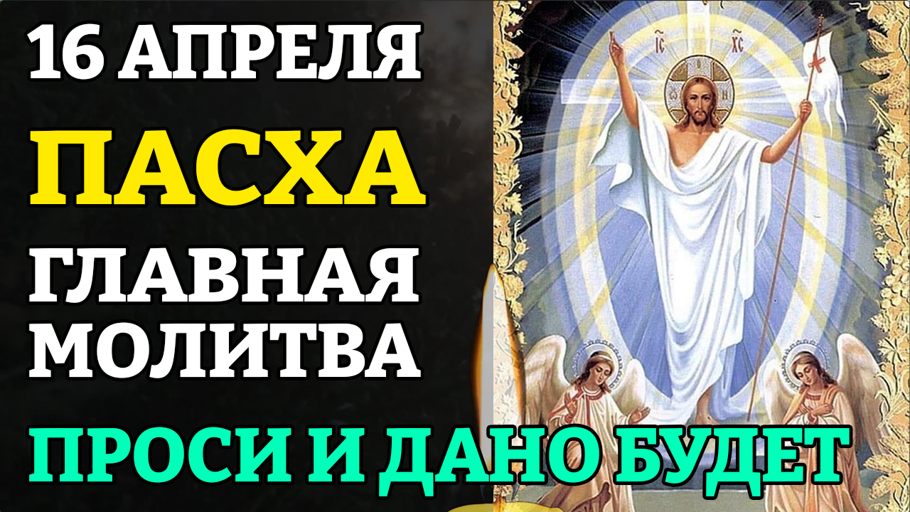 16 апреля ПРОСИ И ДАНО БУДЕТ! Главная молитва на ПАСХУ. Молитва в Светлое Христово Воскресение. Прав