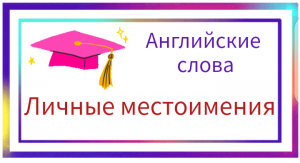 Уроки английского. Личные местоимения.