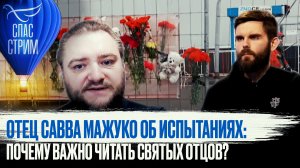ОТЕЦ САВВА МАЖУКО О ИСПЫТАНИЯХ: ПОЧЕМУ ВАЖНО ЧИТАТЬ СВЯТЫХ ОТЦОВ?