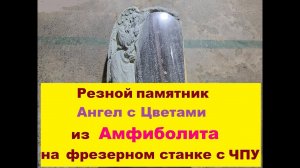 Амфиболит на ЧПУ Как фрезеруется резной памятник Ангел с цветами на станке С. DeKart S1325