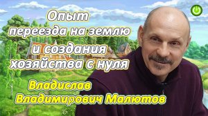 Опыт переезда на землю и создания хозяйства с нуля, Владислав Владимирович Малютов (видео 254)