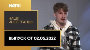 «Наши иностранцы»: Тин Едвай. Выпуск от 02.05.2022