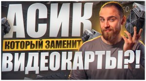 АСИК КОТОРЫЙ ЗАМЕНИТ ВИДЕОКАРТЫ?!