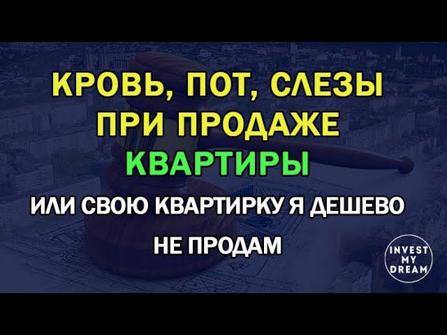 Кровь, пот, слезы при продаже квартиры или я дешево не продам