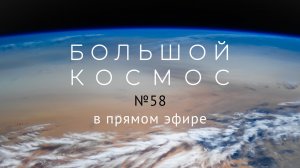 Большой космос в прямом эфире. Выпуск №58