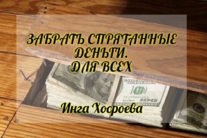 ЗАБРАТЬ СПРЯТАННЫЕ ДЕНЬГИ. ДЛЯ ВСЕХ. ИНГА ХОСРОЕВА. ВЕДЬМИНА ИЗБА.