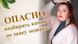 ОПАСНО подбирать камни по знаку зодиака. почему важен индивидуальный подбор камней.