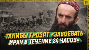 Талибы грозят «завоевать Иран в течение 24 часов»