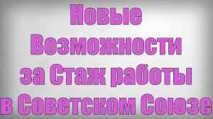Новые Возможности за Стаж работы в Советском Союзе!