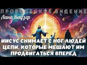 ПРОРОЧЕСКОЕ ВИДЕНИЕ: ИИСУС СНИМАЕТ С НОГ ЛЮДЕЙ ЦЕПИ, КОТОРЫЕ МЕШАЮТ ИМ ПРОДВИГАТЬСЯ ВПЕРЕД