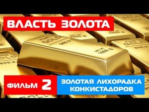 "Власть золота" ч.2 - Золотая лихорадка конкистадоров