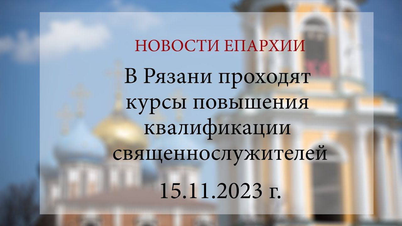 В Рязани проходят курсы повышения квалификации священнослужителей (15.11.2023 г.)