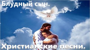 Блудный сын. Христианские песни.