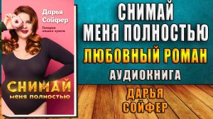 Снимай меня полностью. Любовный роман (Дарья Сойфер) Аудиокнига