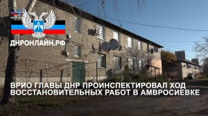 Врио Главы ДНР проинспектировал ход восстановительных работ в Амвросиевке