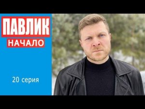 ПАВЛИК.НАЧАЛО - 20 серия