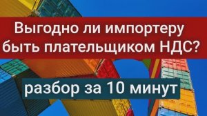 Выгодно ли импортеру быть плательщиком НДС? Разбор за 10 минут