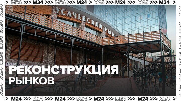 Москвичам рассказали о реконструкции рынков в столице - Москва 24