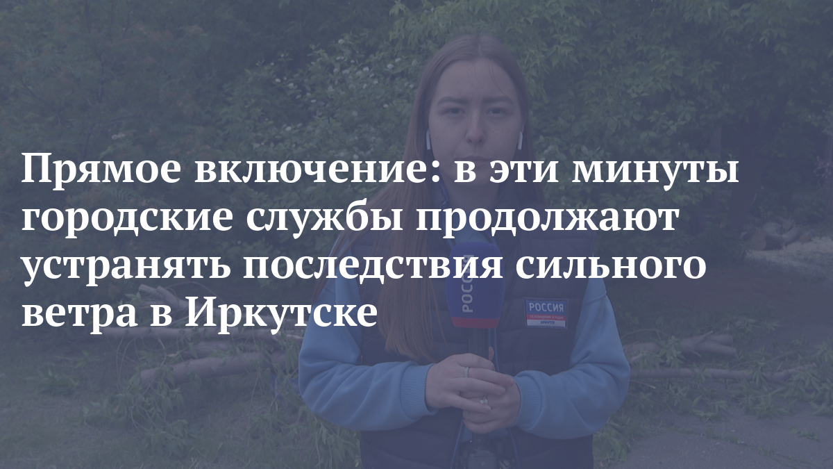 Прямое включение: в эти минуты городские службы продолжают устранять последствия сильного ветра в Ир
