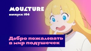 Moulture / выпуск 106 / Добро пожаловать в мир подушечек / 02.02.2024