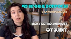 #23 Искусство зависит от элит | Вечные вопросы с Алисой Селезень