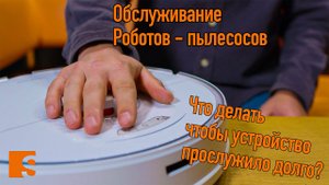 Обслуживание Роботов - пылесосов / Что делать чтобы устройство прослужило долго?