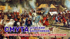 История России с Алексеем ГОНЧАРОВЫМ. Лекция 36. Смута. Василий Шуйский. Восстание Болотникова