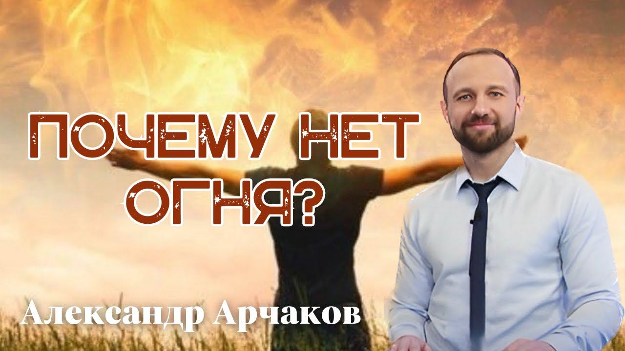 АЛЕКСАНДР АРЧАКОВ/ "Почему нет ОГНЯ? Как его разжечь?"