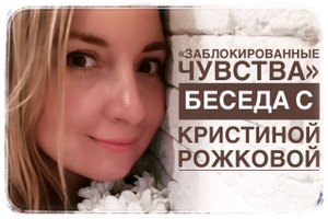 "Заблокированные чувства" беседа с Кристиной Рожковой