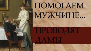 ПОМОГАЕМ  МУЖЧИНЕ...ПРОВОДЯТ ДАМЫ...