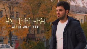 Ах Девочка - Artur Araqelyan армянский хит