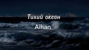 Aihan, Iluxa - Тихий океан 🎶