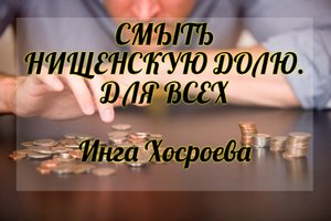 СМЫТЬ НИЩЕНСКУЮ ДОЛЮ. ДЛЯ ВСЕХ. ИНГА ХОСРОЕВА. ВЕДЬМИНА ИЗБА.