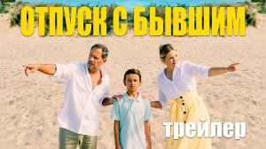 Отпуск с бывшим - русский трейлер 2024