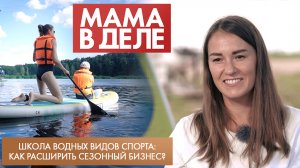 Школа водных видов спорта: как расширить сезонный бизнес | Мария Костылёва | Мама в деле (2023)