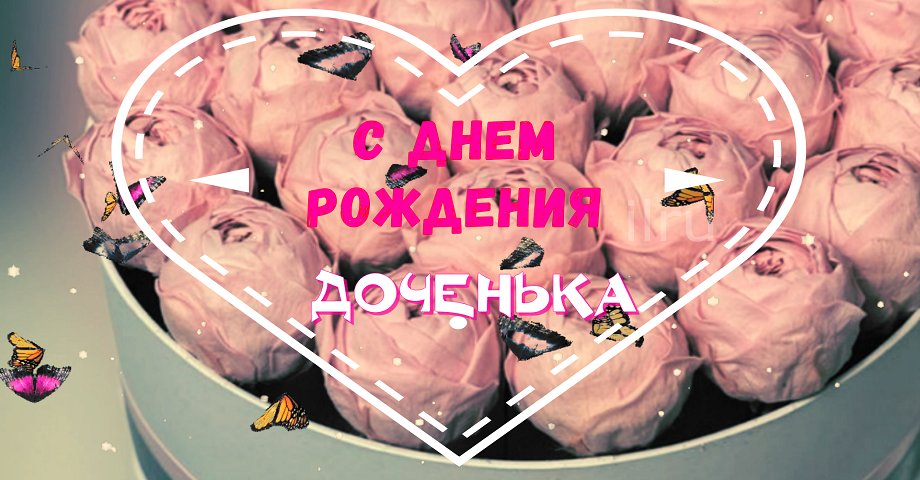С Днем Рождения Доченька родная! Самое душевное и трогательное поздравление Доченьке!