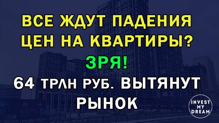 Все ждут падения цен на квартиры?  Зря! 64 трлн руб. вытянут рынок.