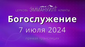 Богослужение 7 июля 2024 – Церковь Эммануил г. Алматы (прямая трансляция)