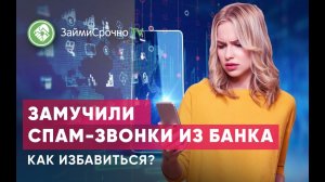 Замучили спам-звонки из банка. Как избавиться от нежелательных звонков?