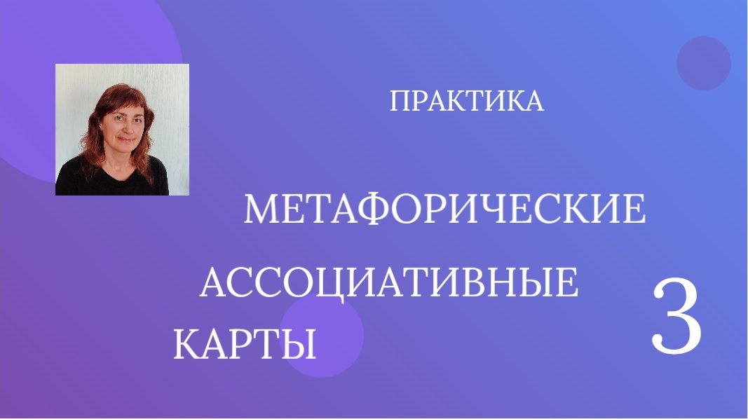 ПРАКТИКА "МЕТАФОРИЧЕСКИЕ АССОЦИАТИВНЫЕ КАРТЫ-3"
