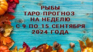 РЫБЫ ТАРО-ПРОГНОЗ НА НЕДЕЛЮ С 9 ПО 15 СЕНТЯБРЯ 2024 ГОДА