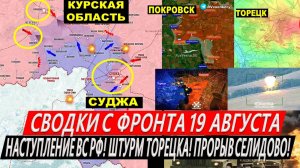 Свежая сводка 19 августа! Наступление ВС РФ! Покровск: ПРОРЫВ Селидово ШТУРМ Торецка Курская область