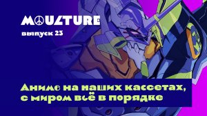 Moulture / выпуск 23 / Аниме на наших кассетах, с миром всё в порядке / 24.06.2022