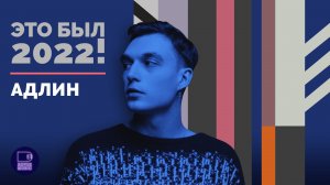 АДЛИН - ЭТО БЫЛ 2022!