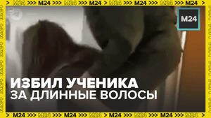 Учитель избил школьника за плохое поведение – Москва 24