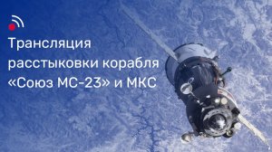 Трансляция расстыковки корабля «Союз МС-23» и МКС