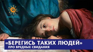 "Берегись таких людей, потому что в них лесть" (мысли о вредных свиданиях)