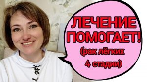 А дела то неплохо идут! Лечение помогает! Лечусь от рака легких 4 стадии...